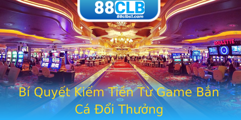 Bí Quyết Kiếm Tiền Từ Game Bắn Cá Đổi Thưởng Bí Quyết Kiếm Tiền Từ Game Bắn Cá Đổi Thưởng