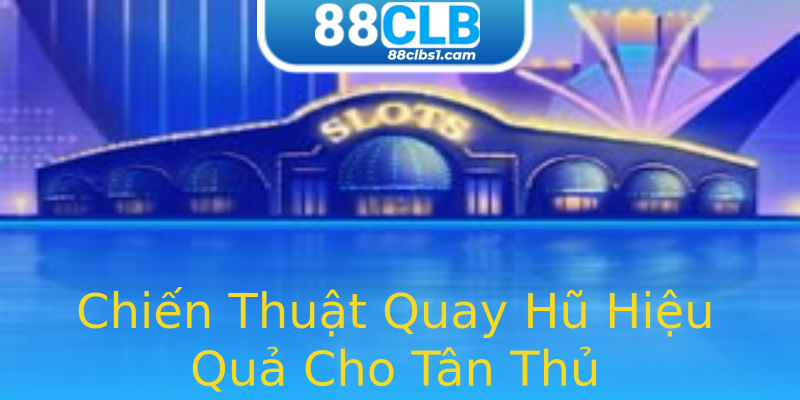 Chiến Thuật Quay Hũ Hiệu Quả Cho Tân Thủ Chiến Thuật Quay Hũ Hiệu Quả Cho Tân Thủ
