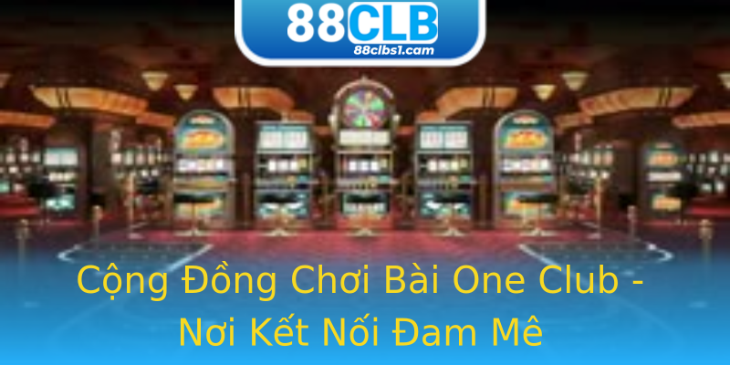 Cộng Đồng Chơi Bài One Club - Nơi Kết Nối Đam Mê Cộng Đồng Chơi Bài One Club - Nơi Kết Nối Đam Mê