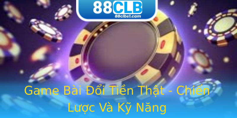 Game Bài Đổi Tiền Thật - Chiến Lược Và Kỹ Năng Game Bài Đổi Tiền Thật - Chiến Lược Và Kỹ Năng