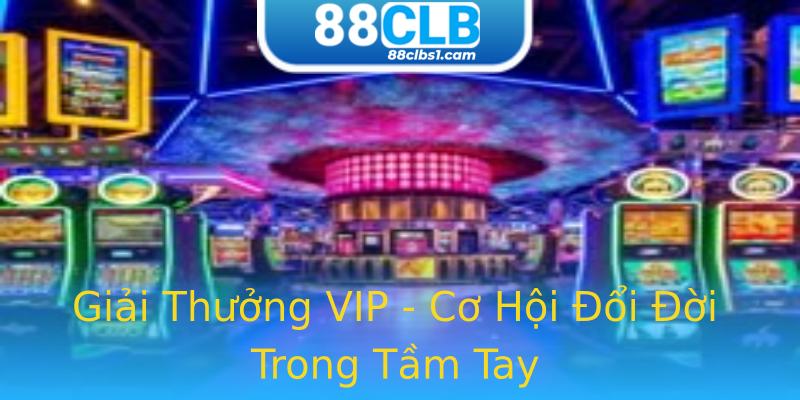 Giải Thưởng VIP - Cơ Hội Đổi Đời Trong Tầm Tay Giải Thưởng VIP - Cơ Hội Đổi Đời Trong Tầm Tay