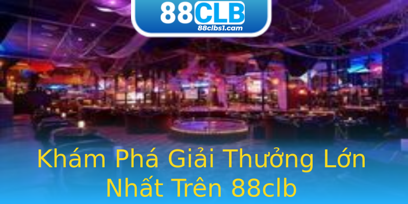 Khám Phá Giải Thưởng Lớn Nhất Trên 88clb Khám Phá Giải Thưởng Lớn Nhất Trên 88clb