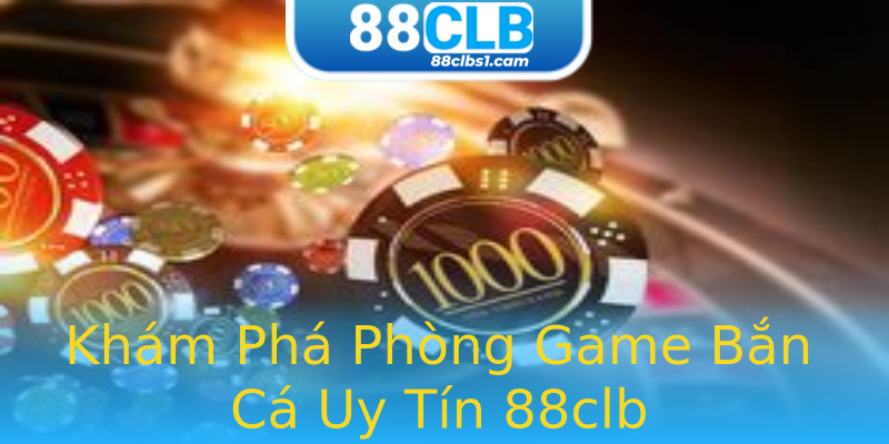 Khám Phá Phòng Game Bắn Cá Uy Tín 88clb Khám Phá Phòng Game Bắn Cá Uy Tín 88clb