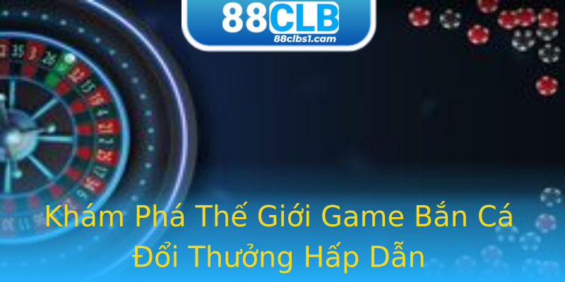 Khám Phá Thế Giới Game Bắn Cá Đổi Thưởng Hấp Dẫn Khám Phá Thế Giới Game Bắn Cá Đổi Thưởng Hấp Dẫn