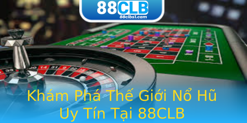 Khám Phá Thế Giới Nổ Hũ Uy Tín Tại 88CLB Khám Phá Thế Giới Nổ Hũ Uy Tín Tại 88CLB