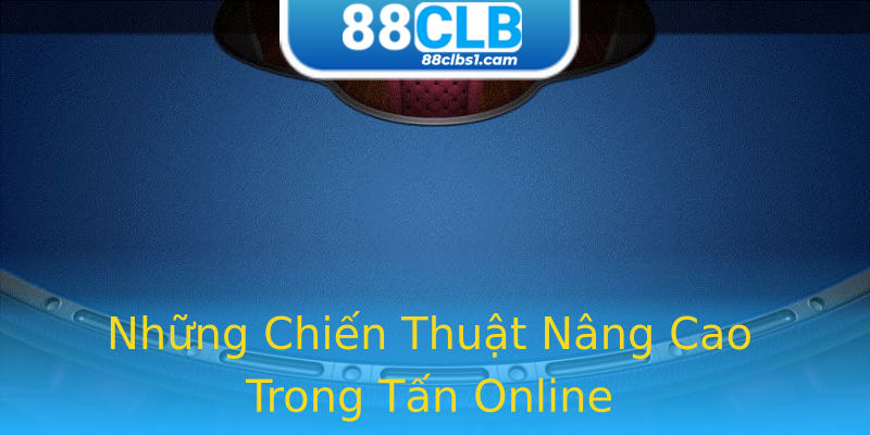 Những Chiến Thuật Nâng Cao Trong Tấn Online Những Chiến Thuật Nâng Cao Trong Tấn Online