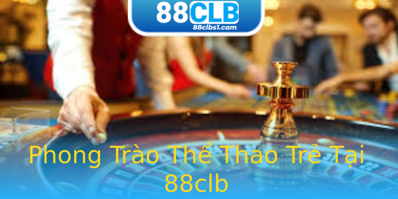 Phong Trào Thể Thao Trẻ Tại 88clb Phong Trào Thể Thao Trẻ Tại 88clb