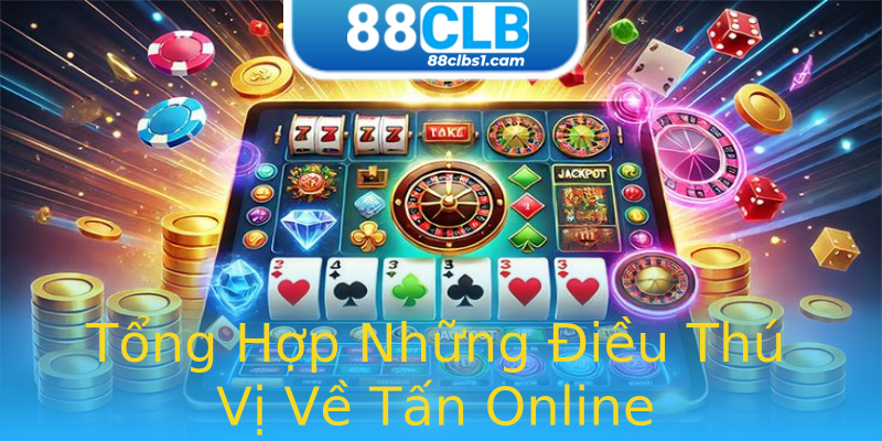 Tổng Hợp Những Điều Thú Vị Về Tấn Online Tổng Hợp Những Điều Thú Vị Về Tấn Online